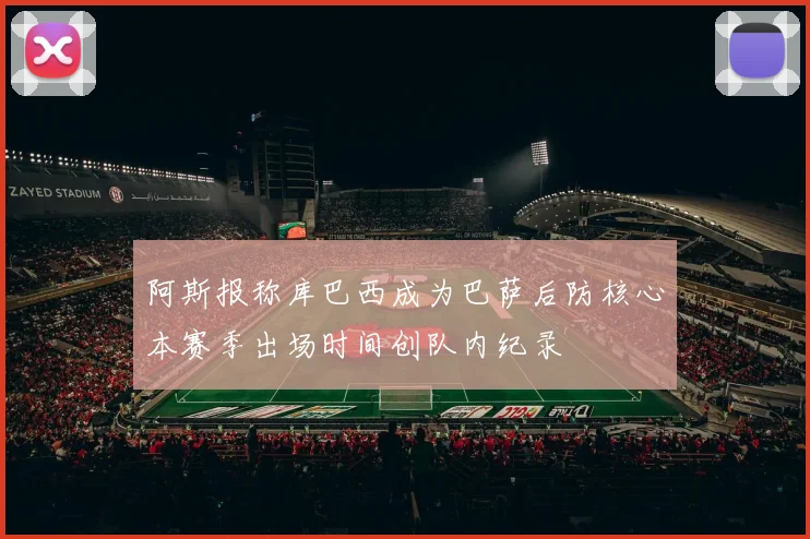 阿斯报称库巴西成为巴萨后防核心本赛季出场时间创队内纪录