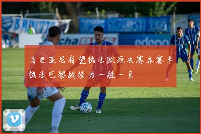 马里亚尼有望执法欧冠决赛本赛季执法巴黎战绩为一胜一负