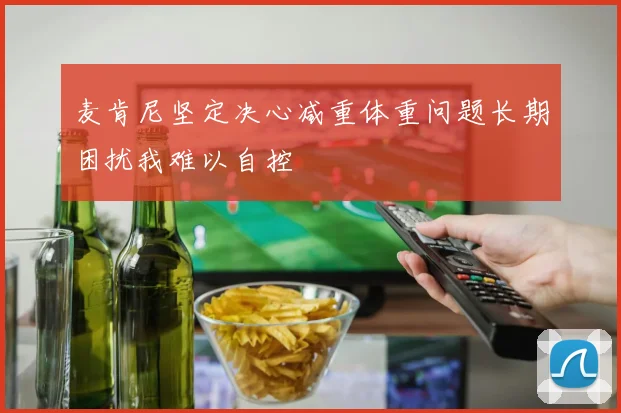 麦肯尼坚定决心减重体重问题长期困扰我难以自控