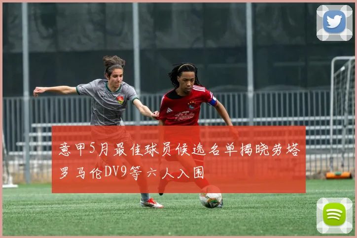 意甲5月最佳球员候选名单揭晓劳塔罗马伦DV9等六人入围