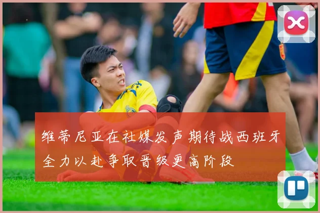 维蒂尼亚在社媒发声期待战西班牙全力以赴争取晋级更高阶段