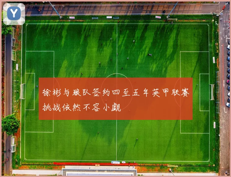 徐彬与狼队签约四至五年英甲联赛挑战依然不容小觑